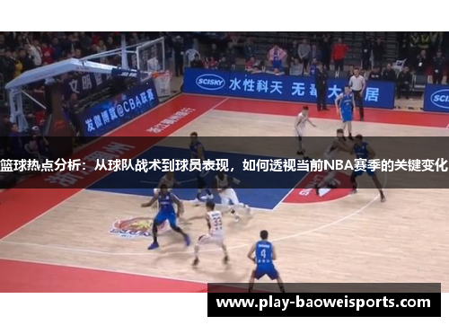 篮球热点分析:从球队战术到球员表现,如何透视当前NBA赛季的关键变化 篮球热点分析:从球队战术到球员表现,如何透视当前NBA赛季的关键变化