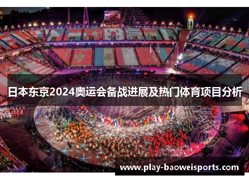 日本东京2024奥运会备战进展及热门体育项目分析