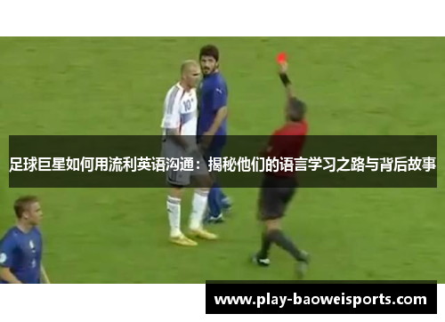 足球巨星如何用流利英语沟通：揭秘他们的语言学习之路与背后故事