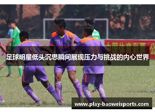 足球明星低头沉思瞬间展现压力与挑战的内心世界