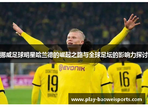 挪威足球明星哈兰德的崛起之路与全球足坛的影响力探讨 挪威足球明星哈兰德的崛起之路与全球足坛的影响力探讨