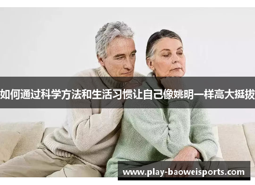 如何通过科学方法和生活习惯让自己像姚明一样高大挺拔