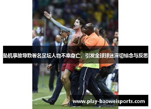 坠机事故导致著名足坛人物不幸身亡,引发全球球迷深切悼念与反思 坠机事故导致著名足坛人物不幸身亡,引发全球球迷深切悼念与反思