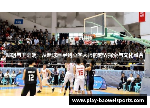 姚明与王阳明:从篮球巨星到心学大师的跨界探索与文化融合 姚明与王阳明:从篮球巨星到心学大师的跨界探索与文化融合