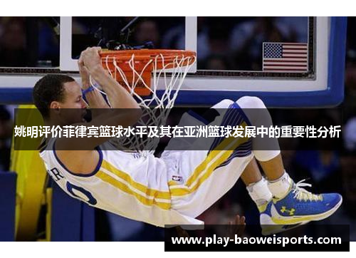 姚明评价菲律宾篮球水平及其在亚洲篮球发展中的重要性分析