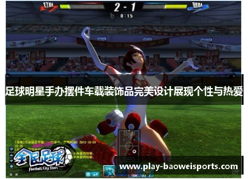 足球明星手办摆件车载装饰品完美设计展现个性与热爱 足球明星手办摆件车载装饰品完美设计展现个性与热爱