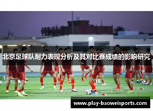 北京足球队耐力表现分析及其对比赛成绩的影响研究