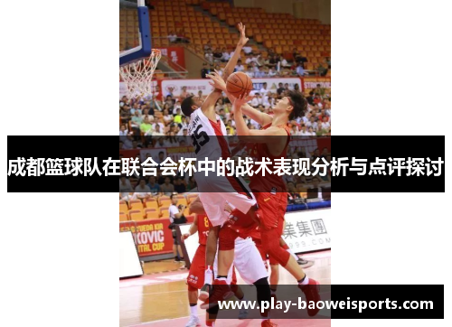 成都篮球队在联合会杯中的战术表现分析与点评探讨