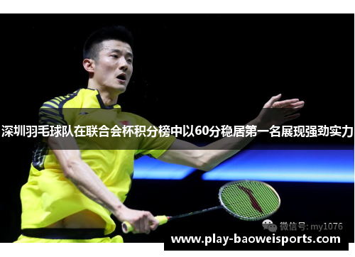 深圳羽毛球队在联合会杯积分榜中以60分稳居第一名展现强劲实力