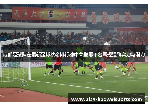 成都足球队在最新足球状态排行榜中荣登第十名展现强劲实力与潜力