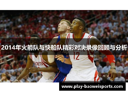 2014年火箭队与快船队精彩对决录像回顾与分析