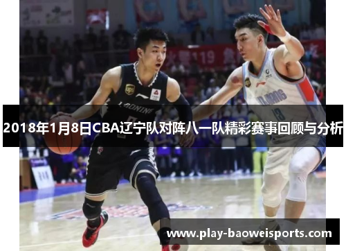 2018年1月8日CBA辽宁队对阵八一队精彩赛事回顾与分析
