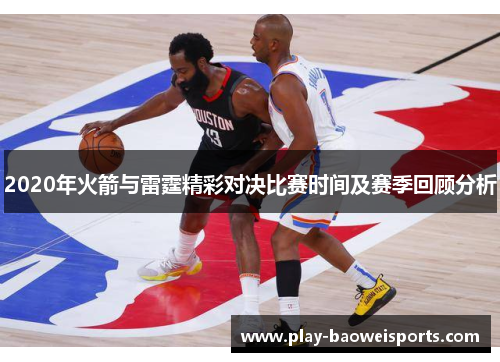 2020年火箭与雷霆精彩对决比赛时间及赛季回顾分析