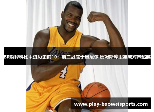 BR解释科比未进历史前10：前三冠属于奥尼尔 詹姆斯库里完成对其超越