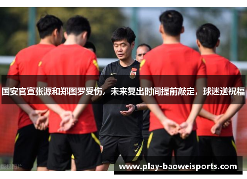 国安官宣张源和郑图罗受伤，未来复出时间提前敲定，球迷送祝福