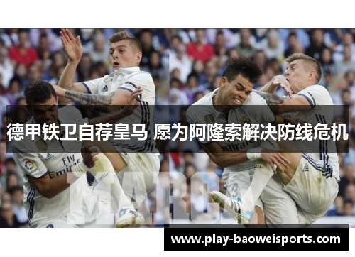 德甲铁卫自荐皇马 愿为阿隆索解决防线危机