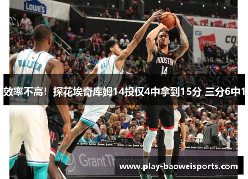 效率不高！探花埃奇库姆14投仅4中拿到15分 三分6中1