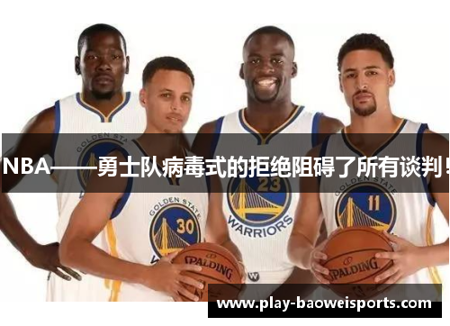 NBA——勇士队病毒式的拒绝阻碍了所有谈判！