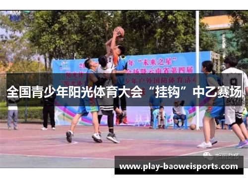 全国青少年阳光体育大会“挂钩”中乙赛场