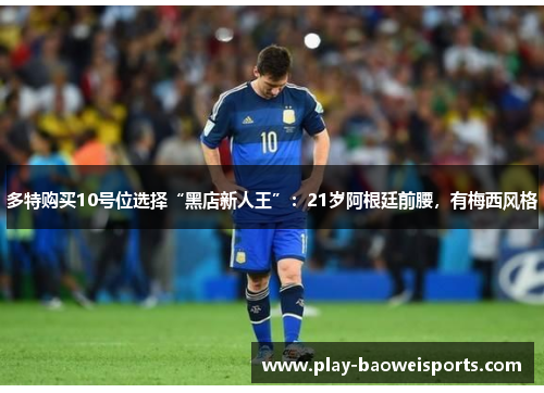 多特购买10号位选择“黑店新人王”:21岁阿根廷前腰,有梅西风格 多特购买10号位选择“黑店新人王”:21岁阿根廷前腰,有梅西风格