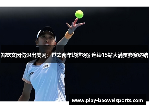 郑钦文因伤退出美网：过去两年均进8强 连续15站大满贯参赛终结