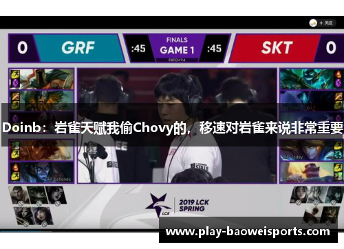 Doinb:岩雀天赋我偷Chovy的,移速对岩雀来说非常重要 Doinb:岩雀天赋我偷Chovy的,移速对岩雀来说非常重要