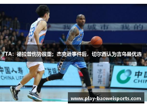 TA:德拉普伤势很重;杰克逊事件后,切尔西认为吉乌最优选 TA:德拉普伤势很重;杰克逊事件后,切尔西认为吉乌最优选