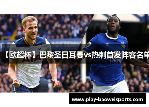 【欧超杯】巴黎圣日耳曼vs热刺首发阵容名单 【欧超杯】巴黎圣日耳曼vs热刺首发阵容名单